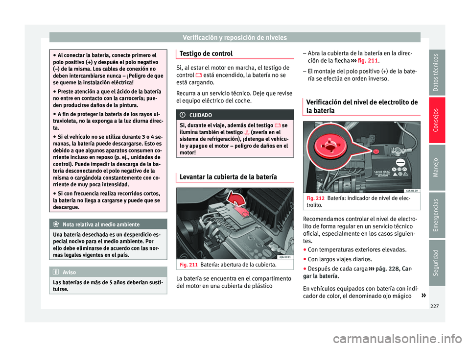 Seat Toledo 2016  Manual de instrucciones (in Spanish) Verificación y reposición de niveles
●
Al c
onectar la batería, conecte primero el
polo positivo (+) y después el polo negativo
(–) de la misma. Los cables de conexión no
deben intercambiarse