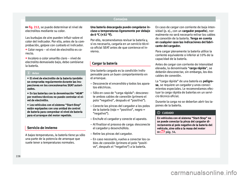 Seat Toledo 2016 Manual de instrucciones (in Spanish) Consejos
››› fig. 212, se p uede det
ermin ar el nivel de
electrolitos mediante su color.
Las burbujas de aire pueden influir sobre el
color del indicador. Por ello, antes de la com-
probación Seat Toledo 2016 Manual de instrucciones (in Spanish) Consejos
››› fig. 212, se p uede det
ermin ar el nivel de
electrolitos mediante su color.
Las burbujas de aire pueden influir sobre el
color del indicador. Por ello, antes de la com-
probación