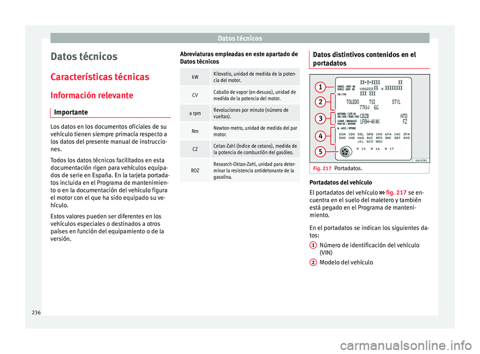 Seat Toledo 2016 Manual de instrucciones (in Spanish) Datos técnicos
Datos técnicos
C ar
act
erísticas técnicas
Información relevante Importante Los datos en los documentos oficiales de su
vehíc
u
lo tienen siempre primacía respecto a
los datos d Seat Toledo 2016 Manual de instrucciones (in Spanish) Datos técnicos
Datos técnicos
C ar
act
erísticas técnicas
Información relevante Importante Los datos en los documentos oficiales de su
vehíc
u
lo tienen siempre primacía respecto a
los datos d