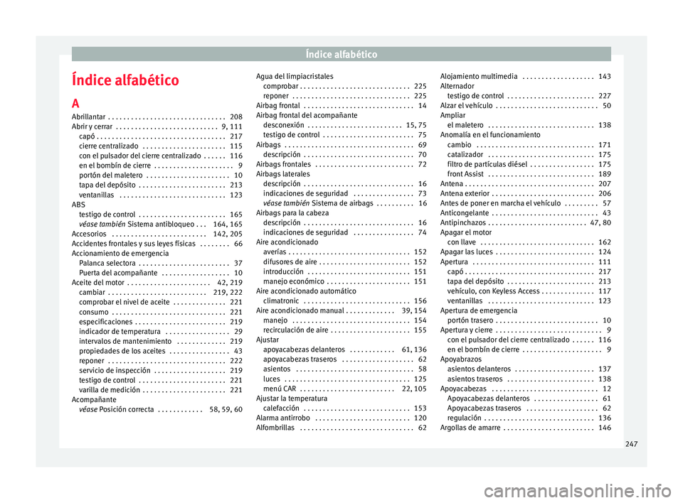 Seat Toledo 2016 Manual de instrucciones (in Spanish) Índice alfabético
Índice alfabético
A
Abri l
l
antar . . . . . . . . . . . . . . . . . . . . . . . . . . . . . . . 208
Abrir y cerrar . . . . . . . . . . . . . . . . . . . . . . . . . . . 9, 111 Seat Toledo 2016 Manual de instrucciones (in Spanish) Índice alfabético
Índice alfabético
A
Abri l
l
antar . . . . . . . . . . . . . . . . . . . . . . . . . . . . . . . 208
Abrir y cerrar . . . . . . . . . . . . . . . . . . . . . . . . . . . 9, 111