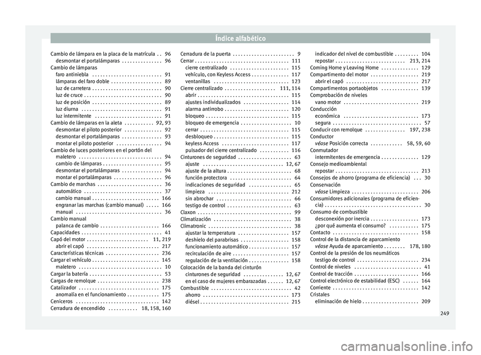 Seat Toledo 2016 Manual de instrucciones (in Spanish) Índice alfabético
Cambio de lámpara en la placa de la matrícula . . 96 de smont
ar el
portalámparas . . . . . . . . . . . . . . . 96
Cambio de lámparas faro antiniebla . . . . . . . . . . . Seat Toledo 2016 Manual de instrucciones (in Spanish) Índice alfabético
Cambio de lámpara en la placa de la matrícula . . 96 de smont
ar el
portalámparas . . . . . . . . . . . . . . . 96
Cambio de lámparas faro antiniebla . . . . . . . . . . .