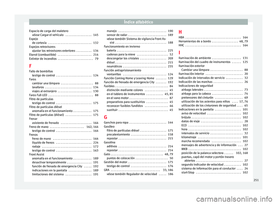 Seat Toledo 2016 Manual de instrucciones (in Spanish) Índice alfabético
Espacio de carga del maletero véas e
C
argar el vehículo . . . . . . . . . . . . . . . . . 145
Espejo de cortesía . . . . . . . . . . . . . . . . . . . . . . . . . . . . 132
Seat Toledo 2016 Manual de instrucciones (in Spanish) Índice alfabético
Espacio de carga del maletero véas e
C
argar el vehículo . . . . . . . . . . . . . . . . . 145
Espejo de cortesía . . . . . . . . . . . . . . . . . . . . . . . . . . . . 132