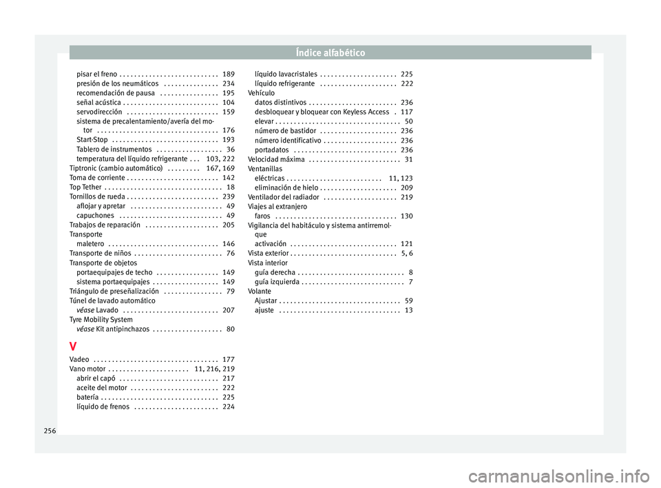 Seat Toledo 2016  Manual de instrucciones (in Spanish) Índice alfabético
pisar el freno  . . . . . . . . . . . . . . . . . . . . . . . . . . . 189
pr e
s
ión de los neumáticos  . . . . . . . . . . . . . . . 234
recomendación de pausa  . . . . . . . .
