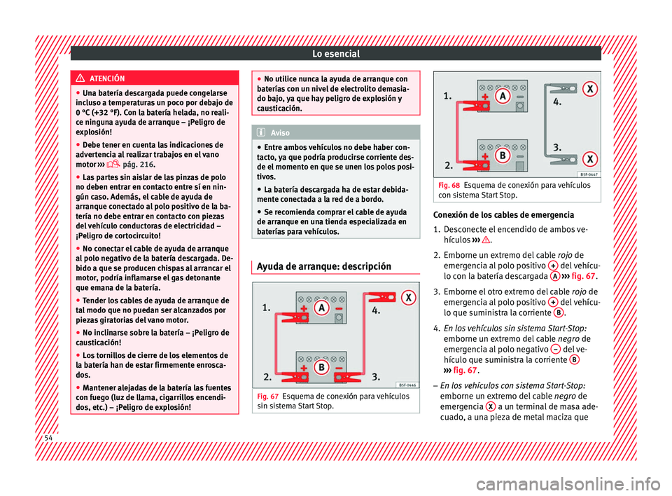 Seat Toledo 2016 Manual de instrucciones (in Spanish) Lo esencial
ATENCIÓN
● Una b at
ería descargada puede congelarse
incluso a temperaturas un poco por debajo de
0 °C (+32 °F). Con la batería helada, no reali-
ce ninguna ayuda de arranque – ¡ Seat Toledo 2016 Manual de instrucciones (in Spanish) Lo esencial
ATENCIÓN
● Una b at
ería descargada puede congelarse
incluso a temperaturas un poco por debajo de
0 °C (+32 °F). Con la batería helada, no reali-
ce ninguna ayuda de arranque – ¡