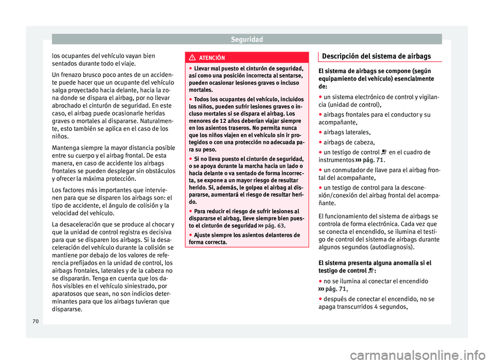 Seat Toledo 2016  Manual de instrucciones (in Spanish) Seguridad
los ocupantes del vehículo vayan bien
sent a
do
s durante todo el viaje.
Un frenazo brusco poco antes de un acciden-
te puede hacer que un ocupante del vehículo
salga proyectado hacia dela