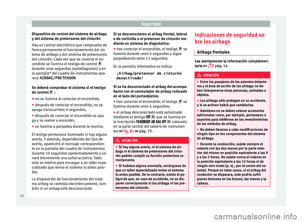 Seat Toledo 2016  Manual de instrucciones (in Spanish) Seguridad
Dispositivo de control del sistema de airbags
y  del
 s
istema de pretensores del cinturón
Hay un control electrónico que comprueba de
forma permanente el funcionamiento del sis-
tema de a
