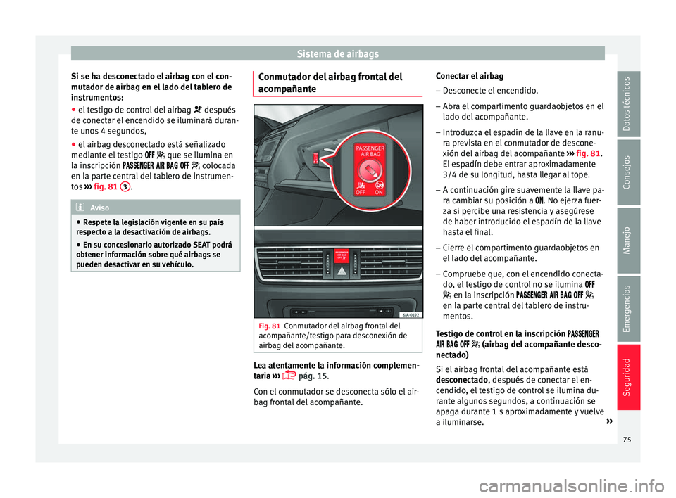 Seat Toledo 2016  Manual de instrucciones (in Spanish) Sistema de airbags
Si se ha desconectado el airbag con el con-
mut a
dor de airb
ag en el lado del tablero de
instrumentos:
● el testigo de control del airbag   desp
 ués
de conectar el encendid