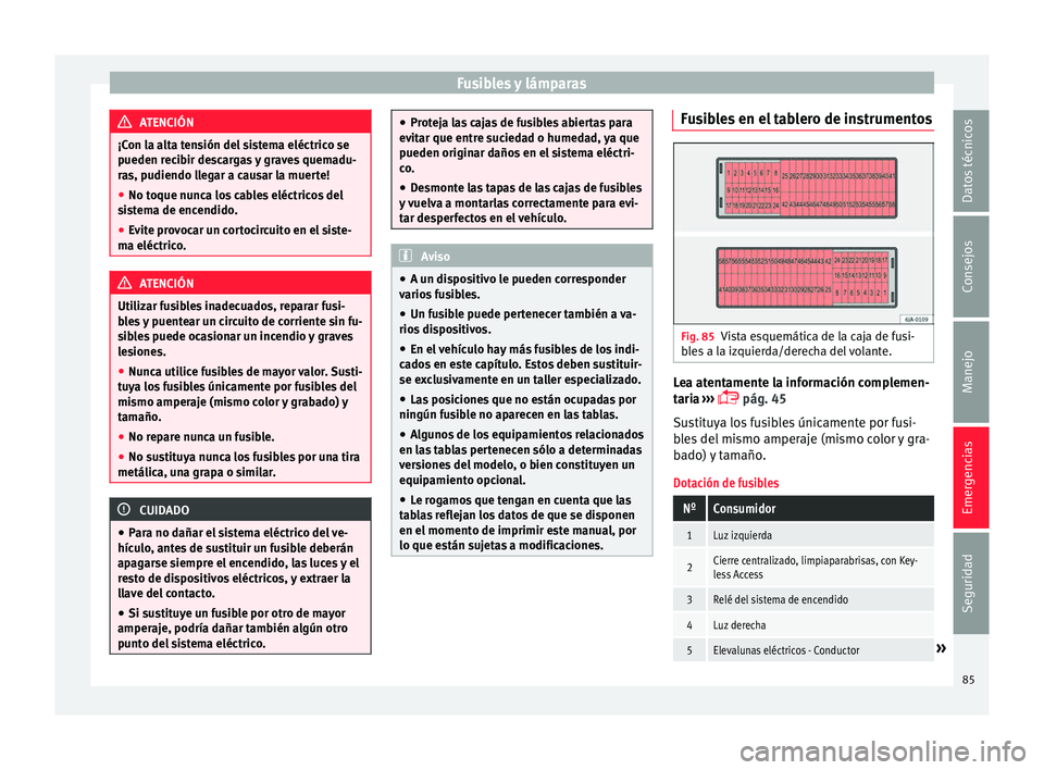 Seat Toledo 2016 Manual de instrucciones (in Spanish) Fusibles y lámparas
ATENCIÓN
¡Con la alta tensión del sistema eléctrico se
pueden r ec
ibir descargas y graves quemadu-
ras, pudiendo llegar a causar la muerte!
● No toque nunca los cables elé Seat Toledo 2016 Manual de instrucciones (in Spanish) Fusibles y lámparas
ATENCIÓN
¡Con la alta tensión del sistema eléctrico se
pueden r ec
ibir descargas y graves quemadu-
ras, pudiendo llegar a causar la muerte!
● No toque nunca los cables elé