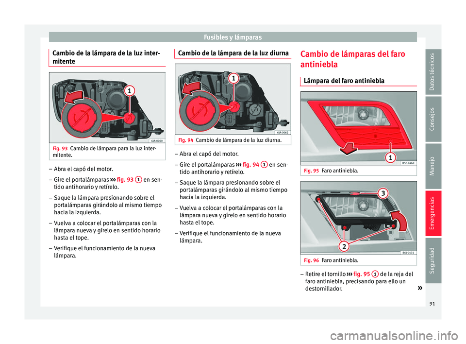 Seat Toledo 2016 Manual de instrucciones (in Spanish) Fusibles y lámparas
Cambio de la lámpara de la luz inter-
mit ent
e Fig. 93
Cambio de lámpara para la luz inter-
mit ent
e. –
Abra el capó del motor.
– Gire el portalámparas ››
› fig. Seat Toledo 2016 Manual de instrucciones (in Spanish) Fusibles y lámparas
Cambio de la lámpara de la luz inter-
mit ent
e Fig. 93
Cambio de lámpara para la luz inter-
mit ent
e. –
Abra el capó del motor.
– Gire el portalámparas ››
› fig.