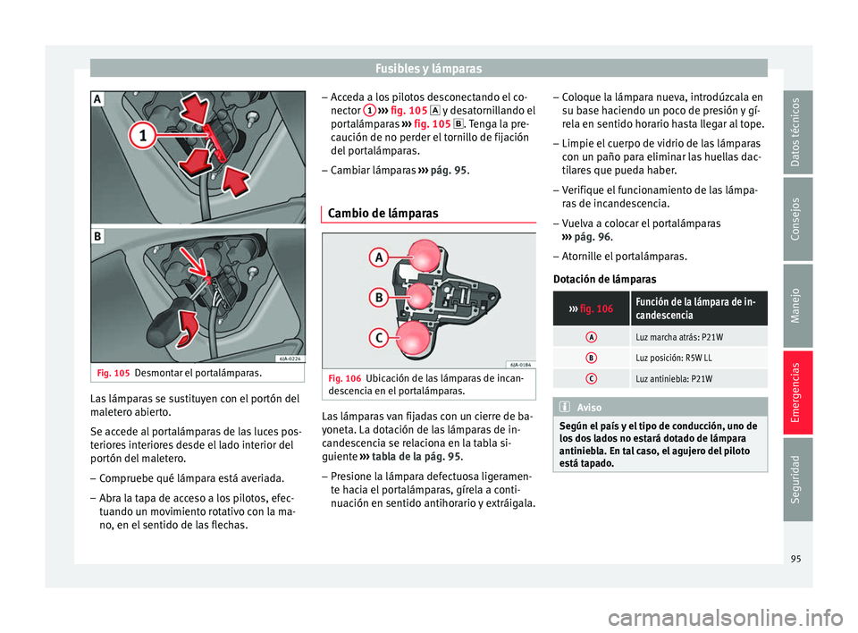 Seat Toledo 2016 Manual de instrucciones (in Spanish) Fusibles y lámparas
Fig. 105
Desmontar el portalámparas. Las lámparas se sustituyen con el portón del
m
al
et
ero abierto.
Se accede al portalámparas de las luces pos-
teriores interiores desde e Seat Toledo 2016 Manual de instrucciones (in Spanish) Fusibles y lámparas
Fig. 105
Desmontar el portalámparas. Las lámparas se sustituyen con el portón del
m
al
et
ero abierto.
Se accede al portalámparas de las luces pos-
teriores interiores desde e