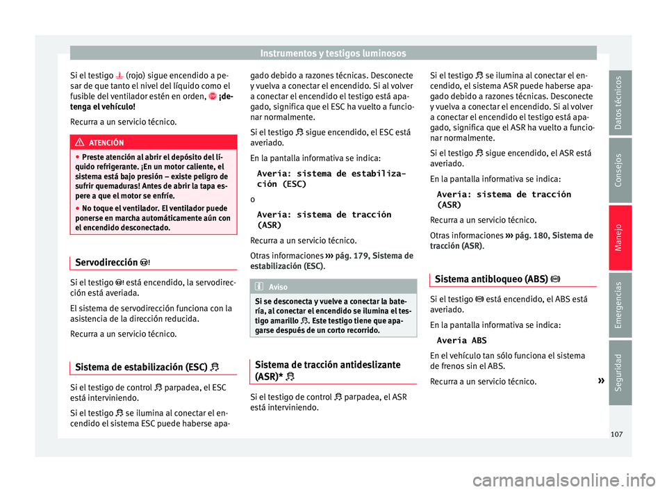Seat Toledo 2015  Manual de instrucciones (in Spanish) Instrumentos y testigos luminosos
Si el testigo   (roj
o) s igue encendido a pe-
sar de que tanto el nivel del líquido como el
fusible del ventilador estén en orden,   ¡de-
tenga el vehículo