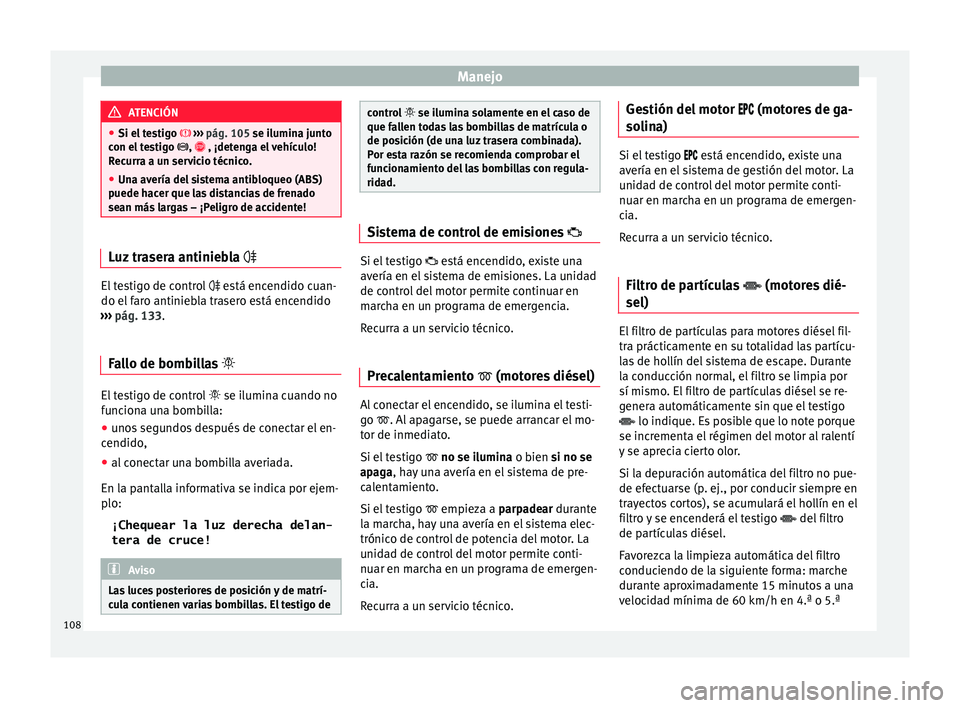 Seat Toledo 2015  Manual de instrucciones (in Spanish) Manejo
ATENCIÓN
● Si el t e
stigo  ›››  pág. 105 se ilumina junto
con el testigo  ,   , ¡detenga el vehículo!
Recurra a un servicio técnico.
● Una avería del sistema antibloqu