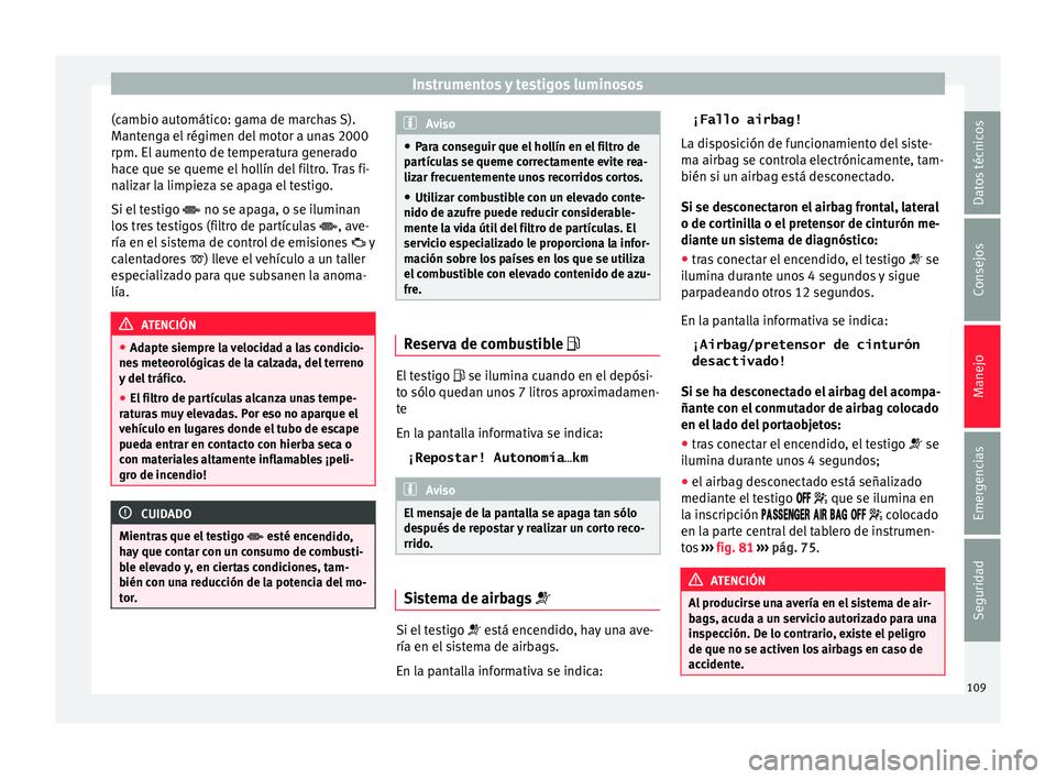 Seat Toledo 2015 Manual de instrucciones (in Spanish) Instrumentos y testigos luminosos
(cambio automático: gama de marchas S).
M ant
en
ga el régimen del motor a unas 2000
rpm. El aumento de temperatura generado
hace que se queme el hollín del filtro Seat Toledo 2015 Manual de instrucciones (in Spanish) Instrumentos y testigos luminosos
(cambio automático: gama de marchas S).
M ant
en
ga el régimen del motor a unas 2000
rpm. El aumento de temperatura generado
hace que se queme el hollín del filtro