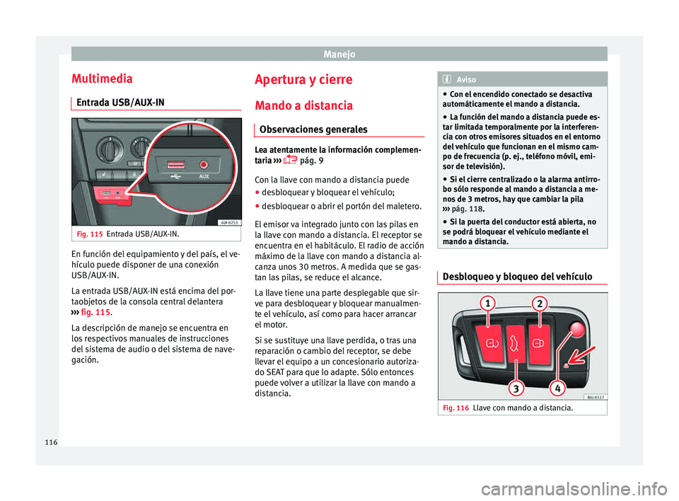 Seat Toledo 2015 Manual de instrucciones (in Spanish) Manejo
Multimedia Entr a
d
a USB/AUX-IN Fig. 115
Entrada USB/AUX-IN. En función del equipamiento y del país, el ve-
híc
u
lo p
uede disponer de una conexión
USB/AUX-IN.
La entrada USB/AUX-IN est Seat Toledo 2015 Manual de instrucciones (in Spanish) Manejo
Multimedia Entr a
d
a USB/AUX-IN Fig. 115
Entrada USB/AUX-IN. En función del equipamiento y del país, el ve-
híc
u
lo p
uede disponer de una conexión
USB/AUX-IN.
La entrada USB/AUX-IN est