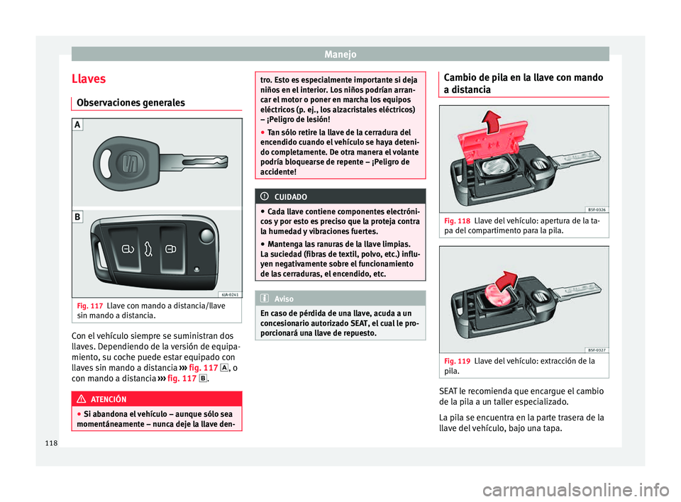 Seat Toledo 2015 Manual de instrucciones (in Spanish) Manejo
Llaves O b
ser
vaciones generales Fig. 117
Llave con mando a distancia/llave
s in m
ando a di
stancia. Con el vehículo siempre se suministran dos
l
l
av
es. Dependiendo de la versión de equ Seat Toledo 2015 Manual de instrucciones (in Spanish) Manejo
Llaves O b
ser
vaciones generales Fig. 117
Llave con mando a distancia/llave
s in m
ando a di
stancia. Con el vehículo siempre se suministran dos
l
l
av
es. Dependiendo de la versión de equ