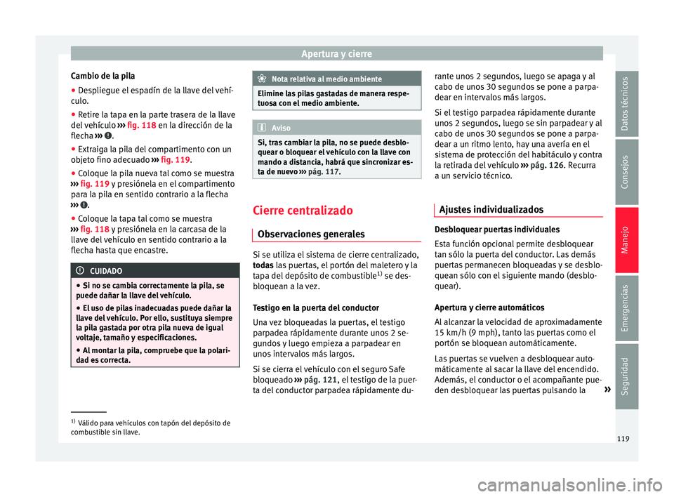 Seat Toledo 2015  Manual de instrucciones (in Spanish) Apertura y cierre
Cambio de la pila
● Despliegue el espadín de la llave del vehí-
c u
lo
.
● Retire la tapa en la parte trasera de la llave
del v
 ehículo  ››› fig. 118 en la dirección d