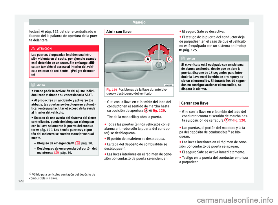Seat Toledo 2015  Manual de instrucciones (in Spanish) Manejo
tecla   ››› 
pág. 121
 del  cierre centralizado o
tirando del la palanca de apertura de la puer-
ta delantera. ATENCIÓN
Las puertas bloqueadas impiden una intru-
sión  v

iolenta en