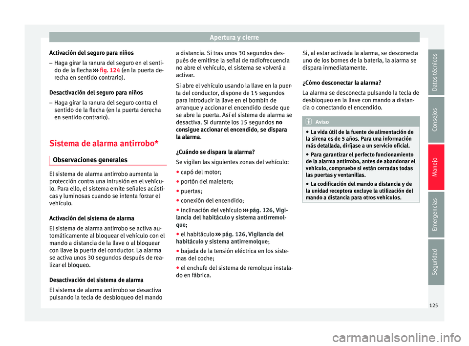 Seat Toledo 2015  Manual de instrucciones (in Spanish) Apertura y cierre
Activación del seguro para niños
– Haga girar la ranura del seguro en el senti-
do de l a fl
ec
ha ››› fig. 124 (en la puerta de-
recha en sentido contrario).
Desactivació