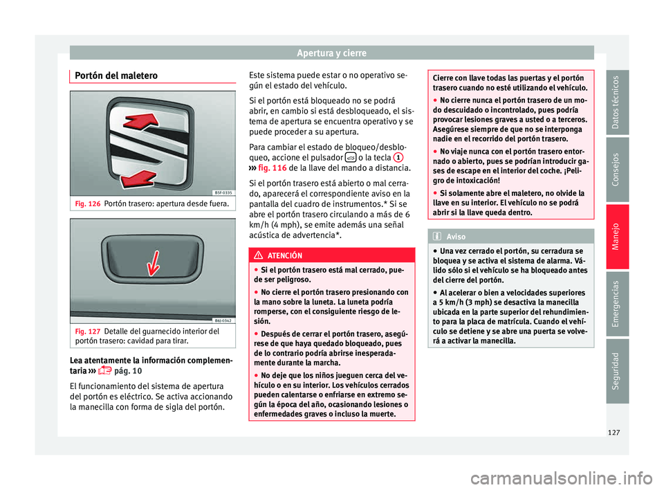 Seat Toledo 2015  Manual de instrucciones (in Spanish) Apertura y cierre
Portón del maletero Fig. 126
Portón trasero: apertura desde fuera. Fig. 127
Detalle del guarnecido interior del
por tón tr
a
sero: cavidad para tirar. Lea atentamente la informaci