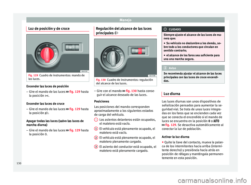Seat Toledo 2015 Manual de instrucciones (in Spanish) Manejo
Luz de posición y de cruce Fig. 129
Cuadro de instrumentos: mando de
l a
s
luces. Encender las luces de posición
– Gire el mando de las luces ››
›
fig. 129 hasta
la posición . Seat Toledo 2015 Manual de instrucciones (in Spanish) Manejo
Luz de posición y de cruce Fig. 129
Cuadro de instrumentos: mando de
l a
s
luces. Encender las luces de posición
– Gire el mando de las luces ››
›
fig. 129 hasta
la posición .