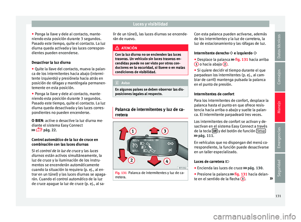 Seat Toledo 2015 Manual de instrucciones (in Spanish) Luces y visibilidad
● Pon
g
a la llave y dele al contacto, mante-
niendo esta posición durante 3 segundos.
Pasado este tiempo, quite el contacto. La luz
diurna queda activada y las luces correspon- Seat Toledo 2015 Manual de instrucciones (in Spanish) Luces y visibilidad
● Pon
g
a la llave y dele al contacto, mante-
niendo esta posición durante 3 segundos.
Pasado este tiempo, quite el contacto. La luz
diurna queda activada y las luces correspon-