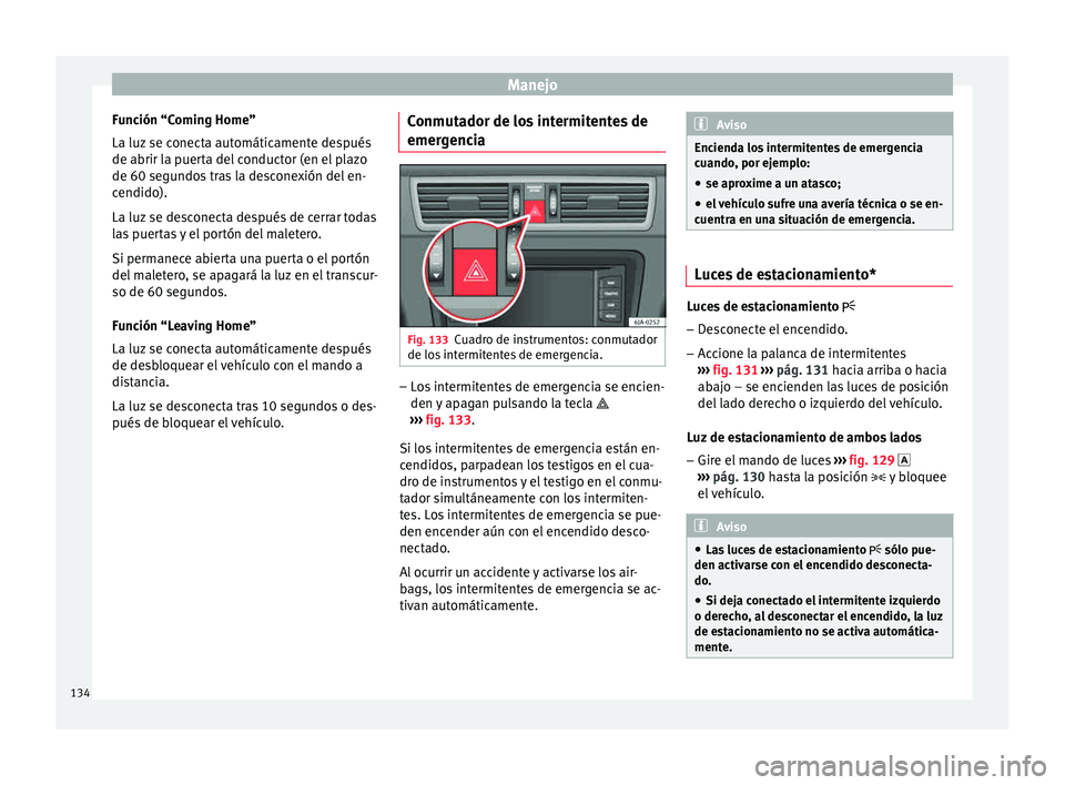 Seat Toledo 2015 Manual de instrucciones (in Spanish) Manejo
Función “Coming Home”
La luz se c
onect
a automáticamente después
de abrir la puerta del conductor (en el plazo
de 60 segundos tras la desconexión del en-
cendido).
La luz se desconect Seat Toledo 2015 Manual de instrucciones (in Spanish) Manejo
Función “Coming Home”
La luz se c
onect
a automáticamente después
de abrir la puerta del conductor (en el plazo
de 60 segundos tras la desconexión del en-
cendido).
La luz se desconect