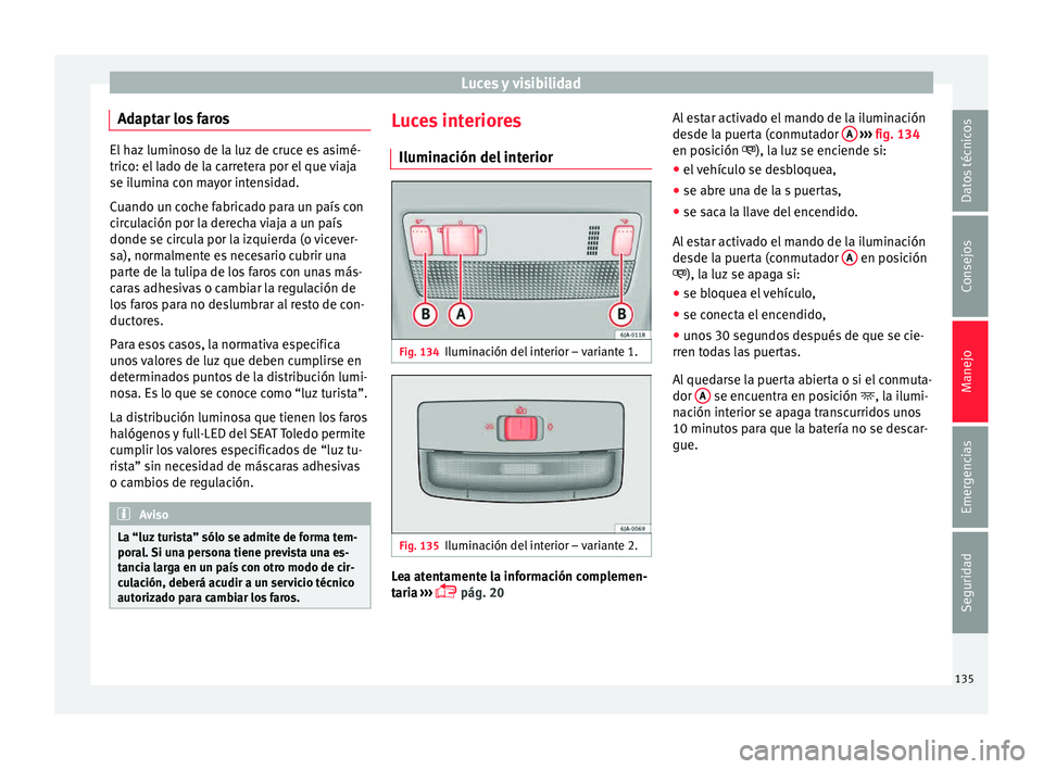 Seat Toledo 2015 Manual de instrucciones (in Spanish) Luces y visibilidad
Adaptar los faros El haz luminoso de la luz de cruce es asimé-
trico: el
l
ado de la carretera por el que viaja
se ilumina con mayor intensidad.
Cuando un coche fabricado para un Seat Toledo 2015 Manual de instrucciones (in Spanish) Luces y visibilidad
Adaptar los faros El haz luminoso de la luz de cruce es asimé-
trico: el
l
ado de la carretera por el que viaja
se ilumina con mayor intensidad.
Cuando un coche fabricado para un