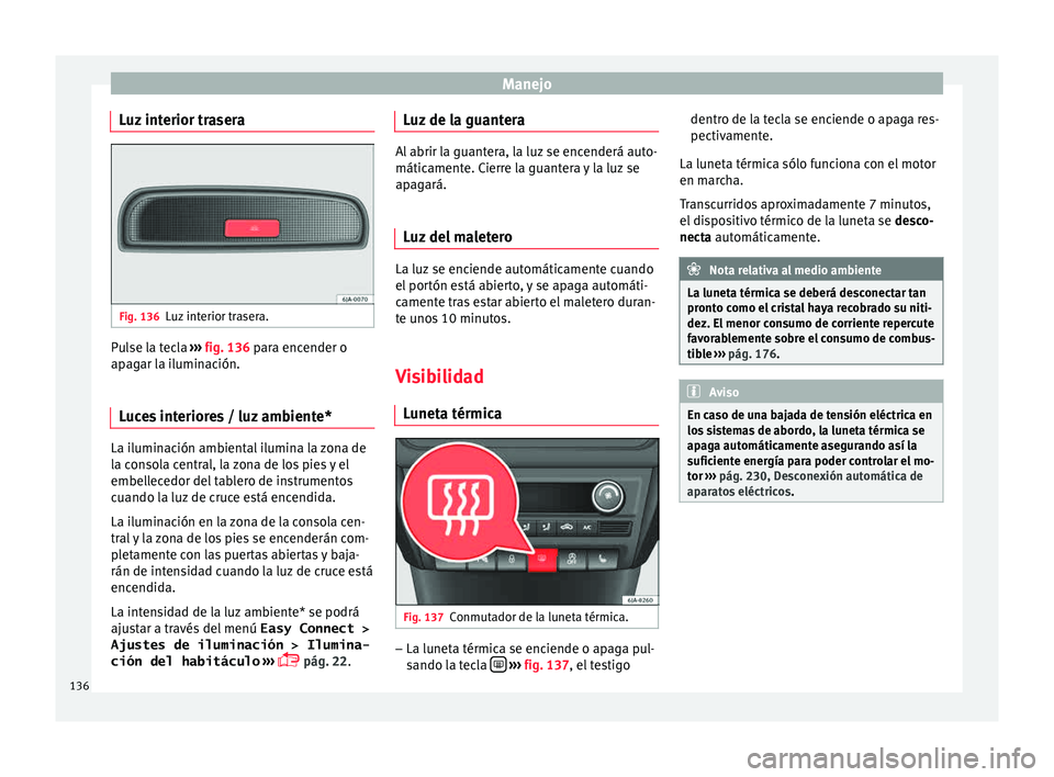 Seat Toledo 2015 Manual de instrucciones (in Spanish) Manejo
Luz interior trasera Fig. 136
Luz interior trasera. Pulse la tecla
››
› fig. 136 para encender o
apagar la iluminación.
Luces interiores / luz ambiente* La iluminación ambiental ilumi Seat Toledo 2015 Manual de instrucciones (in Spanish) Manejo
Luz interior trasera Fig. 136
Luz interior trasera. Pulse la tecla
››
› fig. 136 para encender o
apagar la iluminación.
Luces interiores / luz ambiente* La iluminación ambiental ilumi