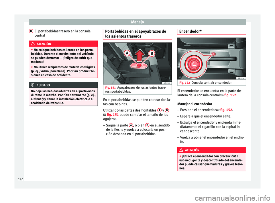 Seat Toledo 2015 Manual de instrucciones (in Spanish) Manejo
El portabebidas trasero en la consola
c entr
al ATENCIÓN
● No co loque be
bidas calientes en los porta-
bebidas. Durante el movimiento del vehículo
se pueden derramar – ¡Peligro de sufri Seat Toledo 2015 Manual de instrucciones (in Spanish) Manejo
El portabebidas trasero en la consola
c entr
al ATENCIÓN
● No co loque be
bidas calientes en los porta-
bebidas. Durante el movimiento del vehículo
se pueden derramar – ¡Peligro de sufri