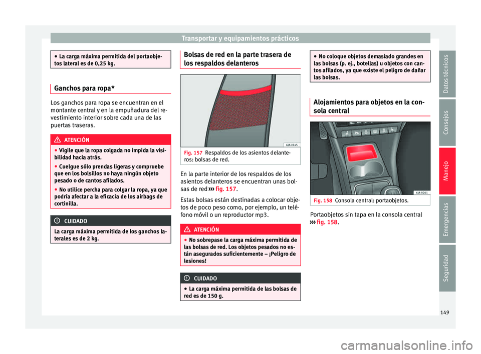 Seat Toledo 2015 Manual de instrucciones (in Spanish) Transportar y equipamientos prácticos
●
La car g
a máxima permitida del portaobje-
tos lateral es de 0,25 kg. Ganchos para ropa*
Los ganchos para ropa se encuentran en el
montant
e c
entral y en Seat Toledo 2015 Manual de instrucciones (in Spanish) Transportar y equipamientos prácticos
●
La car g
a máxima permitida del portaobje-
tos lateral es de 0,25 kg. Ganchos para ropa*
Los ganchos para ropa se encuentran en el
montant
e c
entral y en