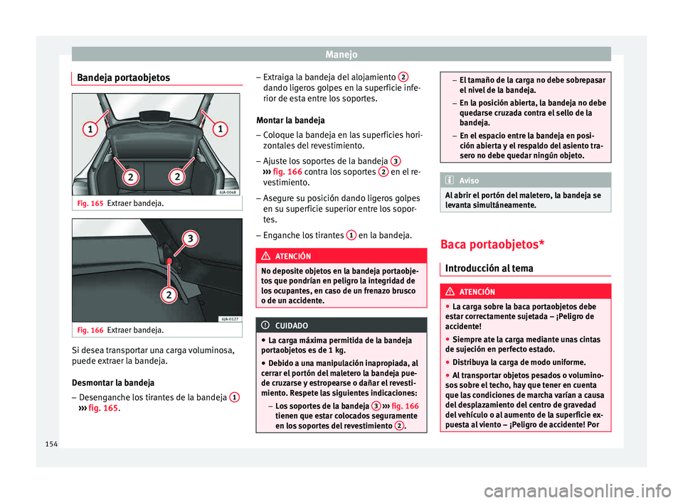 Seat Toledo 2015 Manual de instrucciones (in Spanish) Manejo
Bandeja portaobjetos Fig. 165
Extraer bandeja. Fig. 166
Extraer bandeja. Si desea transportar una carga voluminosa,
p
uede e
xtr
aer la bandeja.
Desmontar la bandeja – Desenganche los tirante Seat Toledo 2015 Manual de instrucciones (in Spanish) Manejo
Bandeja portaobjetos Fig. 165
Extraer bandeja. Fig. 166
Extraer bandeja. Si desea transportar una carga voluminosa,
p
uede e
xtr
aer la bandeja.
Desmontar la bandeja – Desenganche los tirante