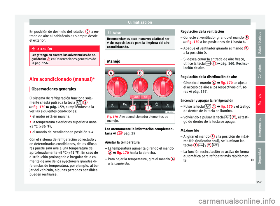 Seat Toledo 2015 Manual de instrucciones (in Spanish) Climatización
En posición de deshielo del rotativo C la en-
tr a
d
a de aire al habitáculo es siempre desde
el exterior. ATENCIÓN
Lea y tenga en cuenta las advertencias de se-
gurida d ›
› Seat Toledo 2015 Manual de instrucciones (in Spanish) Climatización
En posición de deshielo del rotativo C la en-
tr a
d
a de aire al habitáculo es siempre desde
el exterior. ATENCIÓN
Lea y tenga en cuenta las advertencias de se-
gurida d ›
›