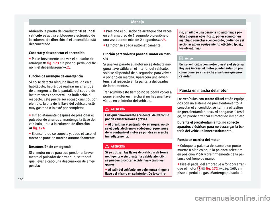 Seat Toledo 2015 Manual de instrucciones (in Spanish) Manejo
Abriendo la puerta del conductor al
s alir del
vehículo se activa el bloqueo electrónico de
la columna de dirección si el encendido está
desconectado.
Conectar y desconectar el encendido
Seat Toledo 2015 Manual de instrucciones (in Spanish) Manejo
Abriendo la puerta del conductor al
s alir del
vehículo se activa el bloqueo electrónico de
la columna de dirección si el encendido está
desconectado.
Conectar y desconectar el encendido