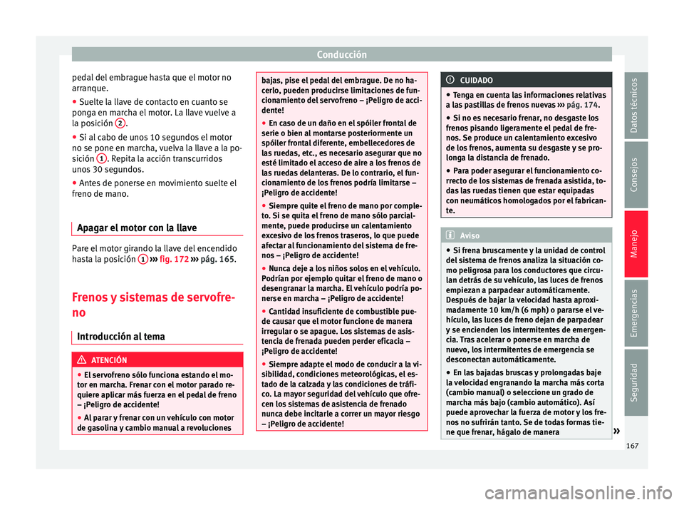Seat Toledo 2015 Manual de instrucciones (in Spanish) Conducción
pedal del embrague hasta que el motor no
arr anque.
● Suelt
e la llave de contacto en cuanto se
ponga en m
archa el motor. La llave vuelve a
la posición 2 .
● Si al cabo de unos 10 Seat Toledo 2015 Manual de instrucciones (in Spanish) Conducción
pedal del embrague hasta que el motor no
arr anque.
● Suelt
e la llave de contacto en cuanto se
ponga en m
archa el motor. La llave vuelve a
la posición 2 .
● Si al cabo de unos 10