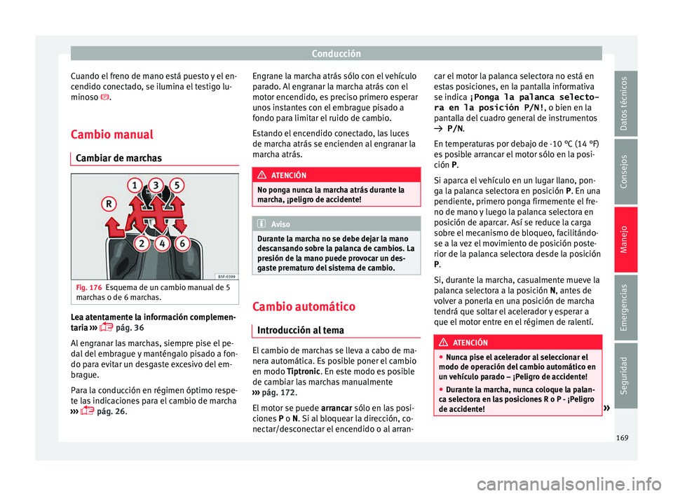 Seat Toledo 2015 Manual de instrucciones (in Spanish) Conducción
Cuando el freno de mano está puesto y el en-
c endido c
onect
ado, se ilumina el testigo lu-
minoso .
Cambio manual
Cambi
ar de marchas Fig. 176
Esquema de un cambio manual de 5
m ar
Seat Toledo 2015 Manual de instrucciones (in Spanish) Conducción
Cuando el freno de mano está puesto y el en-
c endido c
onect
ado, se ilumina el testigo lu-
minoso .
Cambio manual
Cambi
ar de marchas Fig. 176
Esquema de un cambio manual de 5
m ar