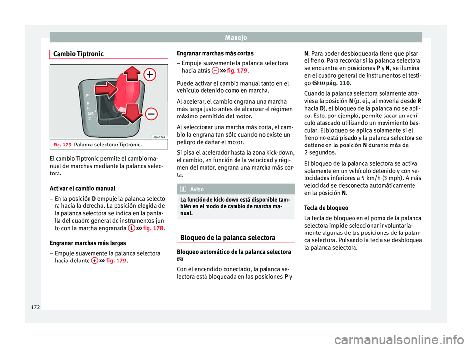 Seat Toledo 2015 Manual de instrucciones (in Spanish) Manejo
Cambio Tiptronic Fig. 179
Palanca selectora: Tiptronic. El cambio Tiptronic permite el cambio ma-
nual de m
ar
chas mediante la palanca selec-
tora.
Activar el cambio manual
– En la posició Seat Toledo 2015 Manual de instrucciones (in Spanish) Manejo
Cambio Tiptronic Fig. 179
Palanca selectora: Tiptronic. El cambio Tiptronic permite el cambio ma-
nual de m
ar
chas mediante la palanca selec-
tora.
Activar el cambio manual
– En la posició
