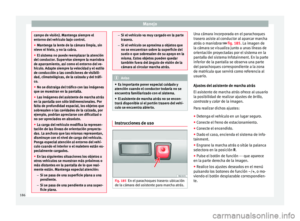Seat Toledo 2015 Manual de instrucciones (in Spanish) Manejo
campo de visión). Mantenga siempre el
entorno del
vehículo bajo control.
● Mantenga la lente de la cámara limpia, sin
nieve ni hielo,
y no la cubra.
● El sistema no puede reemplazar Seat Toledo 2015 Manual de instrucciones (in Spanish) Manejo
campo de visión). Mantenga siempre el
entorno del
vehículo bajo control.
● Mantenga la lente de la cámara limpia, sin
nieve ni hielo,
y no la cubra.
● El sistema no puede reemplazar