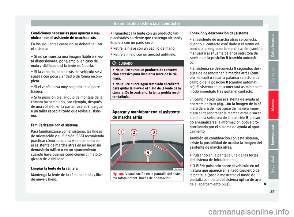 Seat Toledo 2015 Manual de instrucciones (in Spanish) Sistemas de asistencia al conductor
Condiciones necesarias para aparcar y ma-
nio br
ar c
on el asistente de marcha atrás
En los siguientes casos no se deberá utilizar
el sistema:
● Si no se muest Seat Toledo 2015 Manual de instrucciones (in Spanish) Sistemas de asistencia al conductor
Condiciones necesarias para aparcar y ma-
nio br
ar c
on el asistente de marcha atrás
En los siguientes casos no se deberá utilizar
el sistema:
● Si no se muest