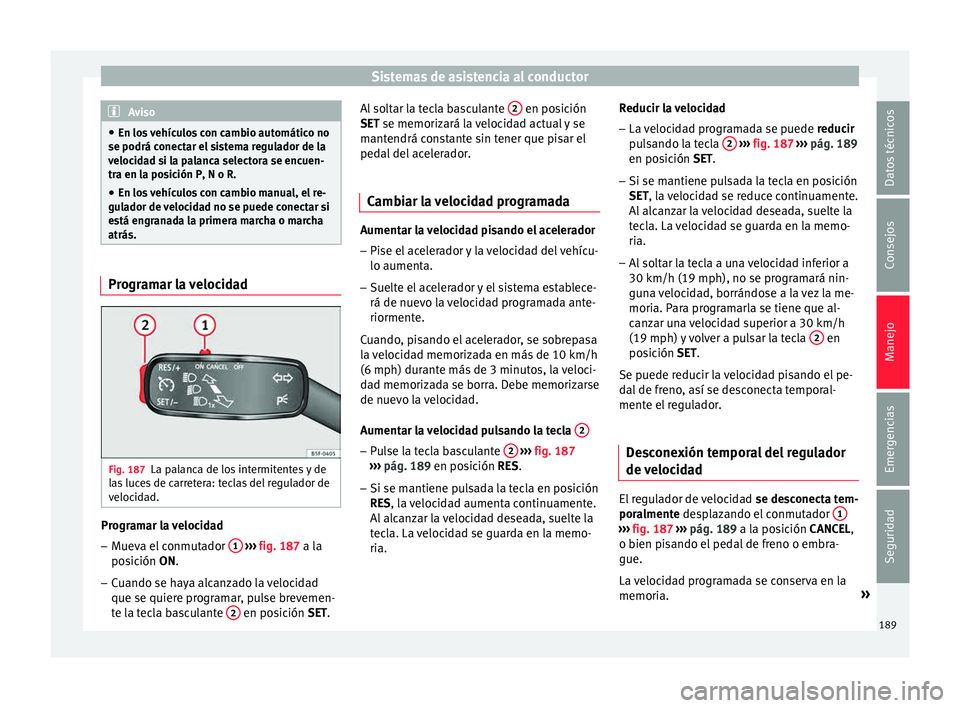 Seat Toledo 2015 Manual de instrucciones (in Spanish) Sistemas de asistencia al conductor
Aviso
● En los
vehículos con cambio automático no
se podrá conectar el sistema regulador de la
velocidad si la palanca selectora se encuen-
tra en la posici Seat Toledo 2015 Manual de instrucciones (in Spanish) Sistemas de asistencia al conductor
Aviso
● En los
vehículos con cambio automático no
se podrá conectar el sistema regulador de la
velocidad si la palanca selectora se encuen-
tra en la posici