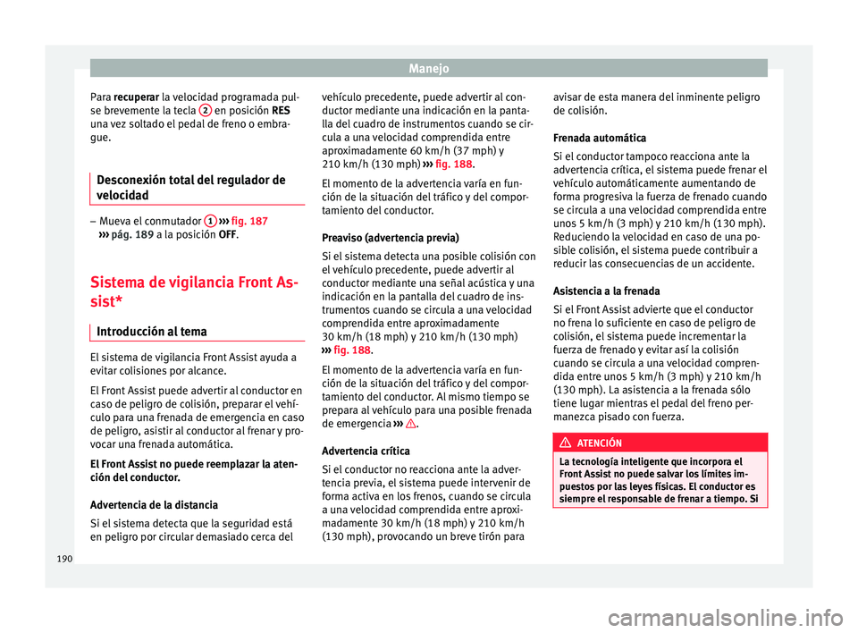 Seat Toledo 2015 Manual de instrucciones (in Spanish) Manejo
Para r ecuperar la velocidad programada pul-
se br ev
emente la tecla 2 en posición RE
S
u n
a vez soltado el pedal de freno o embra-
gue.
Desconexión total del regulador de
velocid
ad – Seat Toledo 2015 Manual de instrucciones (in Spanish) Manejo
Para r ecuperar la velocidad programada pul-
se br ev
emente la tecla 2 en posición RE
S
u n
a vez soltado el pedal de freno o embra-
gue.
Desconexión total del regulador de
velocid
ad –