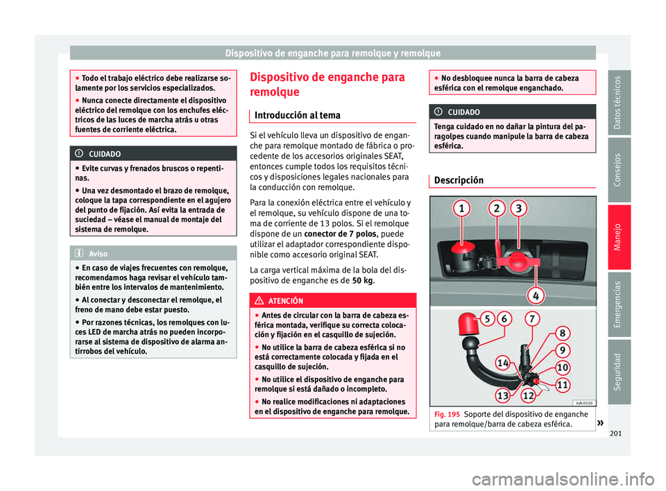 Seat Toledo 2015  Manual de instrucciones (in Spanish) Dispositivo de enganche para remolque y remolque
●
Todo el  tr
abajo eléctrico debe realizarse so-
lamente por los servicios especializados.
● Nunca conecte directamente el dispositivo
eléctrico