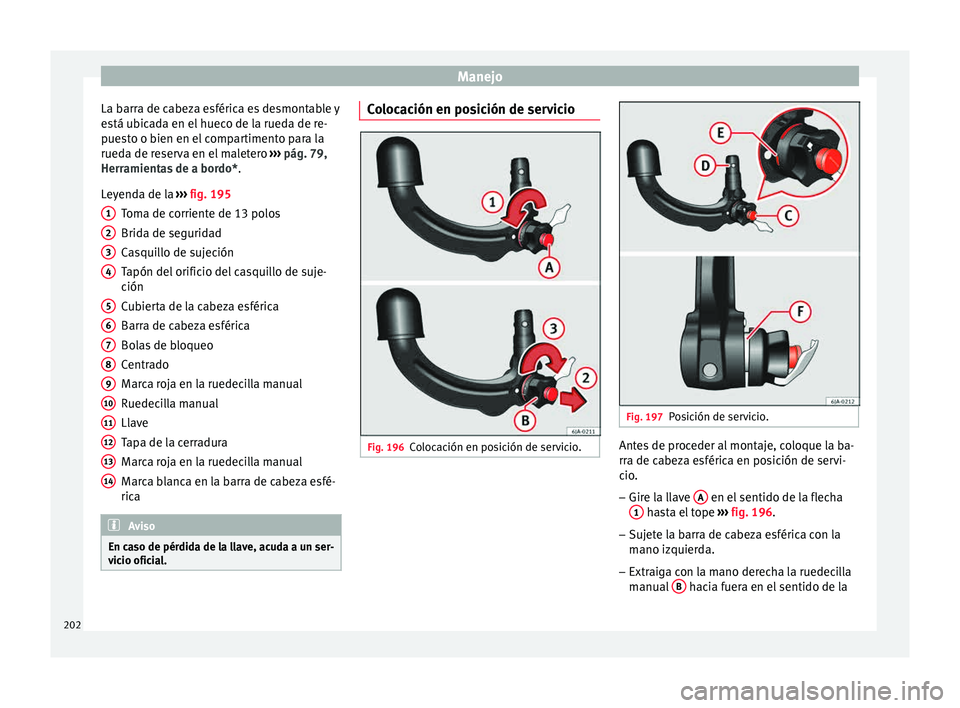 Seat Toledo 2015  Manual de instrucciones (in Spanish) Manejo
La barra de cabeza esférica es desmontable y
e s
tá ub
icada en el hueco de la rueda de re-
puesto o bien en el compartimento para la
rueda de reserva en el maletero  ››› pág. 79,
Herr