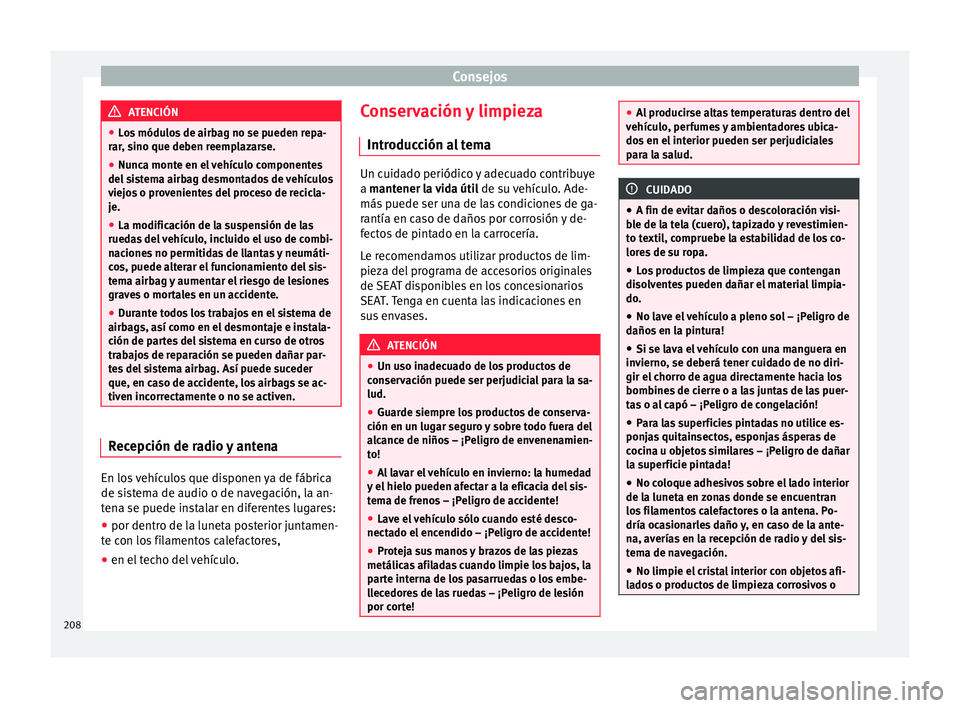 Seat Toledo 2015  Manual de instrucciones (in Spanish) Consejos
ATENCIÓN
● Lo s
 módulos de airbag no se pueden repa-
rar, sino que deben reemplazarse.
● Nunca monte en el vehículo componentes
del si
 stema airbag desmontados de vehículos
viejos o
