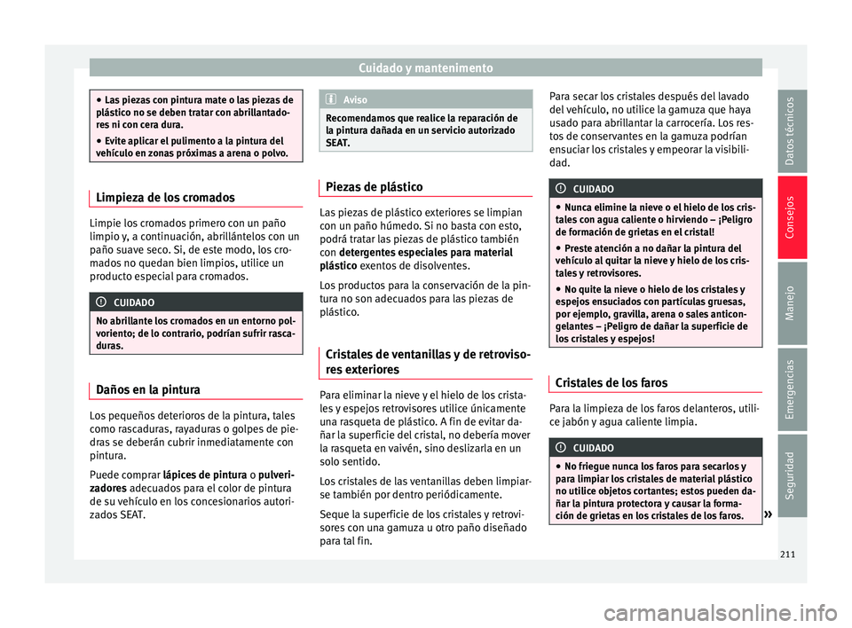 Seat Toledo 2015 Manual de instrucciones (in Spanish) Cuidado y mantenimento
●
Las piez
as con pintura mate o las piezas de
plástico no se deben tratar con abrillantado-
res ni con cera dura.
● Evite aplicar el pulimento a la pintura del
vehícu
l Seat Toledo 2015 Manual de instrucciones (in Spanish) Cuidado y mantenimento
●
Las piez
as con pintura mate o las piezas de
plástico no se deben tratar con abrillantado-
res ni con cera dura.
● Evite aplicar el pulimento a la pintura del
vehícu
l
