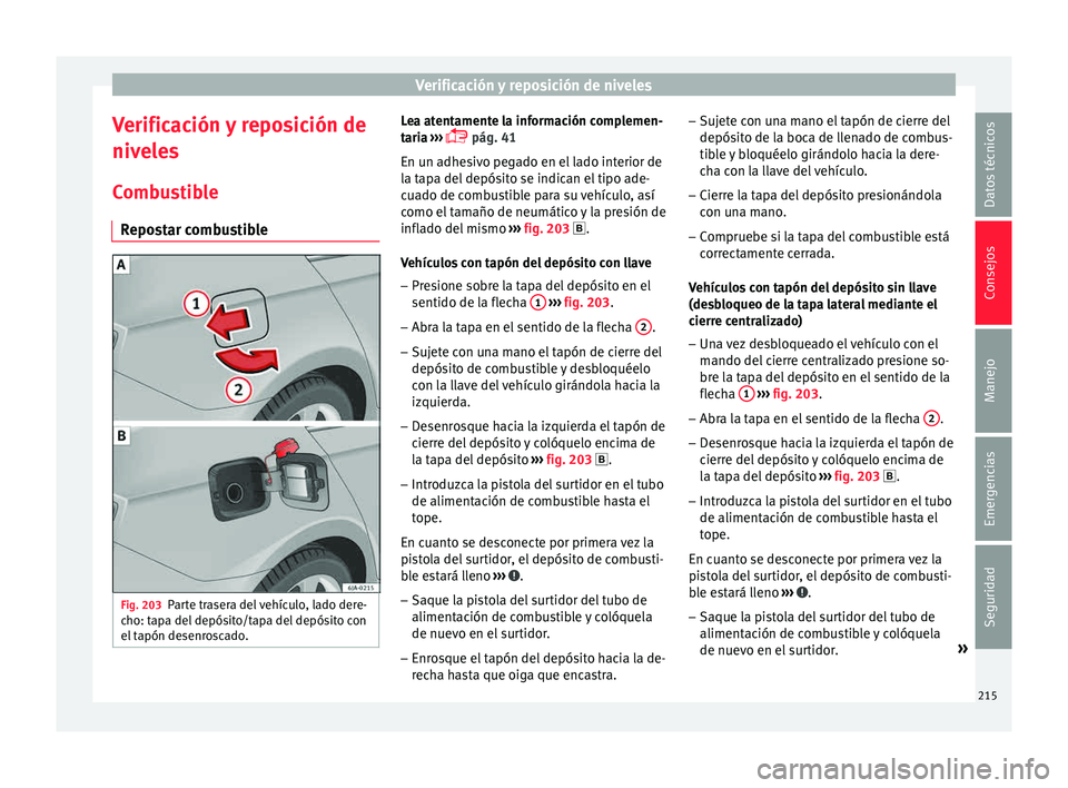 Seat Toledo 2015 Manual de instrucciones (in Spanish) Verificación y reposición de niveles
Verificación y reposición de
niv el
e
s
Combustible Repostar combustible Fig. 203
Parte trasera del vehículo, lado dere-
c ho: t
ap
a del depósito/tapa del Seat Toledo 2015 Manual de instrucciones (in Spanish) Verificación y reposición de niveles
Verificación y reposición de
niv el
e
s
Combustible Repostar combustible Fig. 203
Parte trasera del vehículo, lado dere-
c ho: t
ap
a del depósito/tapa del