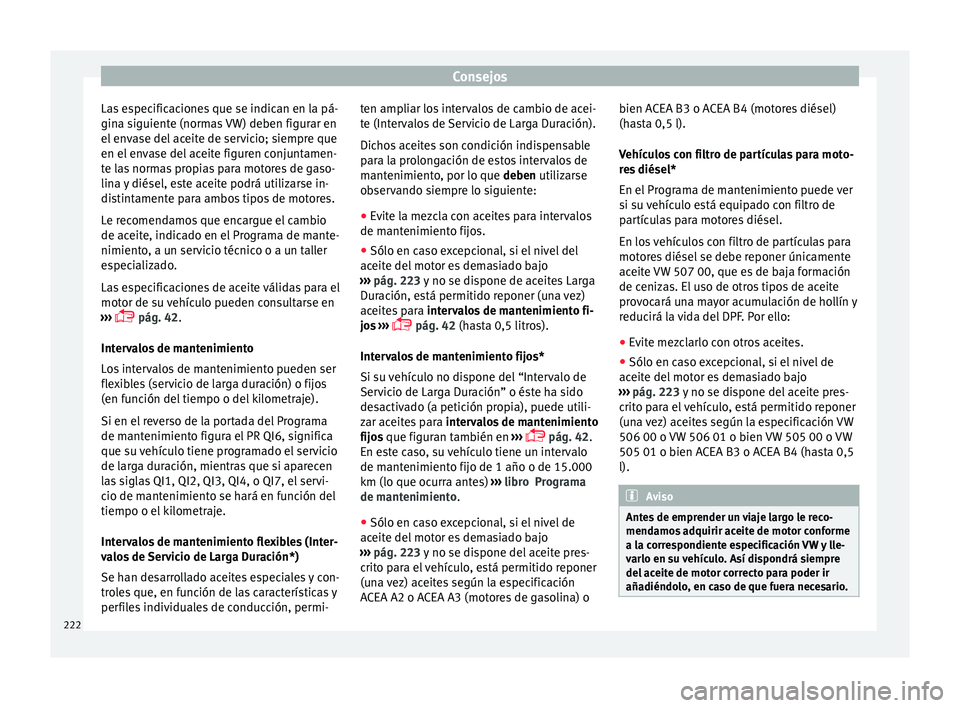 Seat Toledo 2015 Manual de instrucciones (in Spanish) Consejos
Las especificaciones que se indican en la pá-
gin a s
iguient
e (normas VW) deben figurar en
el envase del aceite de servicio; siempre que
en el envase del aceite figuren conjuntamen-
te las Seat Toledo 2015 Manual de instrucciones (in Spanish) Consejos
Las especificaciones que se indican en la pá-
gin a s
iguient
e (normas VW) deben figurar en
el envase del aceite de servicio; siempre que
en el envase del aceite figuren conjuntamen-
te las
