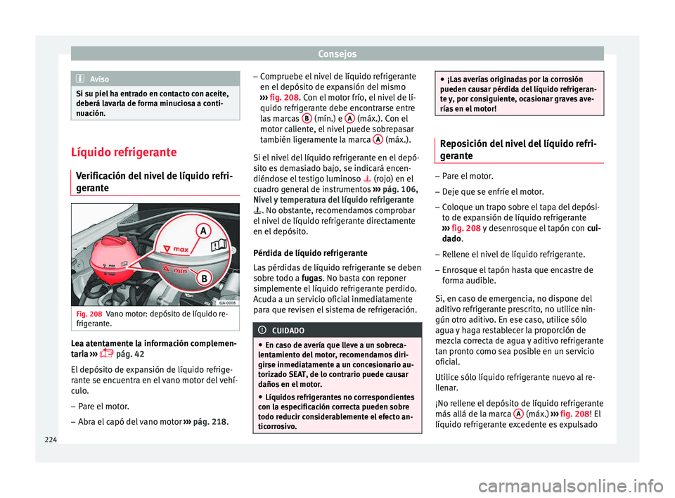 Seat Toledo 2015 Manual de instrucciones (in Spanish) Consejos
Aviso
Si su piel ha entrado en contacto con aceite,
deberá l av
arla de forma minuciosa a conti-
nuación. Líquido refrigerante
Verific ac
ión del nivel de líquido refri-
gerante Fig. 20 Seat Toledo 2015 Manual de instrucciones (in Spanish) Consejos
Aviso
Si su piel ha entrado en contacto con aceite,
deberá l av
arla de forma minuciosa a conti-
nuación. Líquido refrigerante
Verific ac
ión del nivel de líquido refri-
gerante Fig. 20