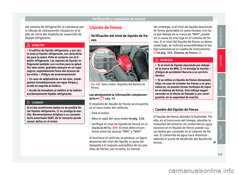 Seat Toledo 2015 Manual de instrucciones (in Spanish) Verificación y reposición de niveles
del sistema de refrigeración al calentarse por
l a
válv
ula de sobrepresión situada en el ta-
pón de cierre del depósito de expansión de
líquido refriger Seat Toledo 2015 Manual de instrucciones (in Spanish) Verificación y reposición de niveles
del sistema de refrigeración al calentarse por
l a
válv
ula de sobrepresión situada en el ta-
pón de cierre del depósito de expansión de
líquido refriger
