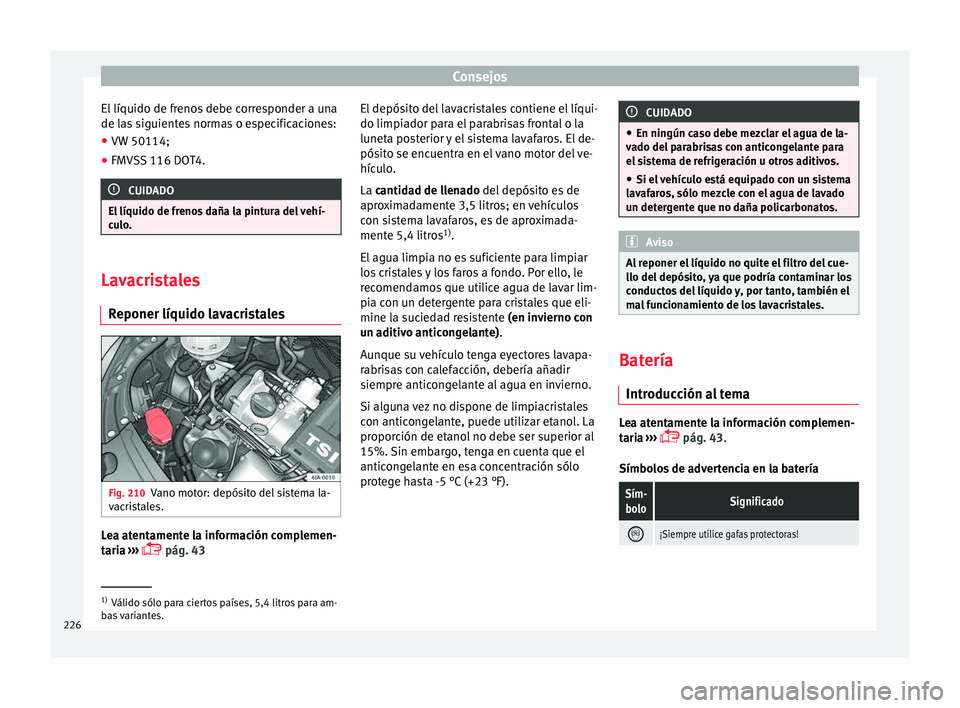 Seat Toledo 2015 Manual de instrucciones (in Spanish) Consejos
El líquido de frenos debe corresponder a una
de l a
s
siguientes normas o especificaciones:
● VW 50114;
● FMVSS 116 DOT4. CUIDADO
El líquido de frenos daña la pintura del vehí-
cu lo Seat Toledo 2015 Manual de instrucciones (in Spanish) Consejos
El líquido de frenos debe corresponder a una
de l a
s
siguientes normas o especificaciones:
● VW 50114;
● FMVSS 116 DOT4. CUIDADO
El líquido de frenos daña la pintura del vehí-
cu lo
