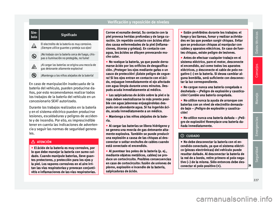 Seat Toledo 2015 Manual de instrucciones (in Spanish) Verificación y reposición de nivelesSím-
boloSignificado
El electrolito de la batería es muy corrosivo.
¡Siempre utilice guantes y proteja sus ojos!
¡No trabaje con la batería cerca de Seat Toledo 2015 Manual de instrucciones (in Spanish) Verificación y reposición de nivelesSím-
boloSignificado
El electrolito de la batería es muy corrosivo.
¡Siempre utilice guantes y proteja sus ojos!
¡No trabaje con la batería cerca de